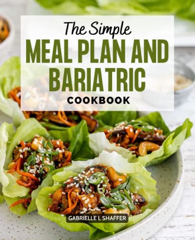The Simple Meal Plan and Bariatric Cookbook: The Best Recipes For Your Body To Recover And Eat Well After Surgery, Weekly Meal Plans For Keeping Your Body Weight And Health