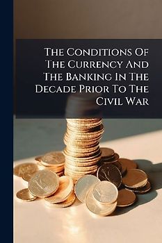The Conditions Of The Currency And The Banking In The Decade Prior To The Civil War
