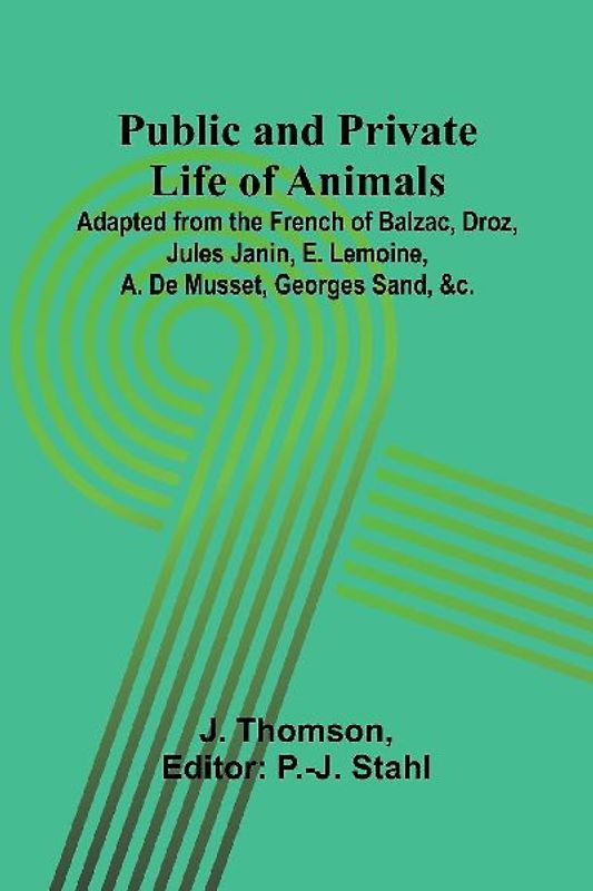 Public and Private Life of Animals; Adapted from the French of Balzac, Droz, Jules Janin, E. Lemoine, A. De Musset, Georges Sand, &c.