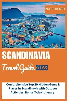 SCANDINAVIA TRAVEL GUIDE 2023: Comprehensive Top 29 Hidden Gems & Places in Scandinavia with Outdoor Activities. Bonus:7-day Itinerary.