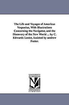 The Life and Voyages of Americus Vespucius, with Illustrations Concerning the Navigator, and the Discovery of the New World ... by C. Edwards Lester,