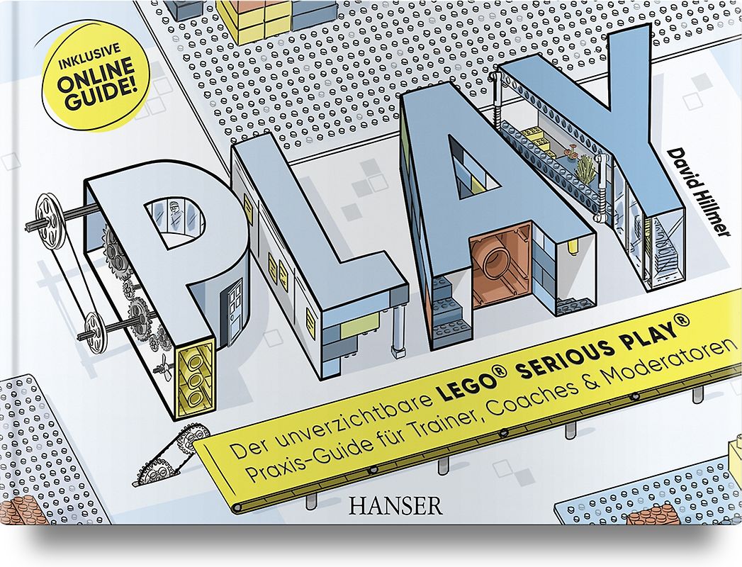 PLAY! Der unverzichtbare LEGO® SERIOUS PLAY® Praxis-Guide für Trainer, Coaches und Moderatoren