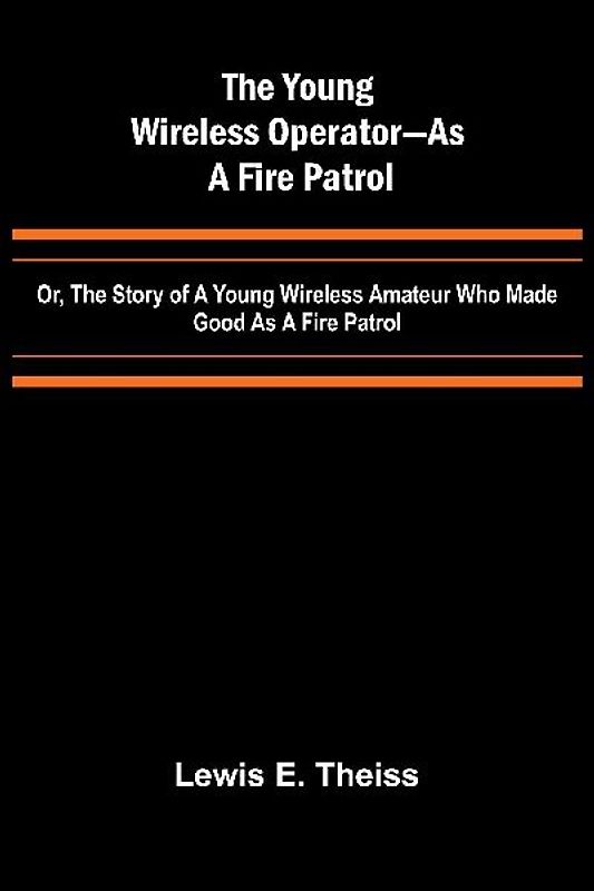 The Young Wireless Operator-As a Fire Patrol Or, The Story of a Young Wireless Amateur Who Made Good as a Fire Patrol