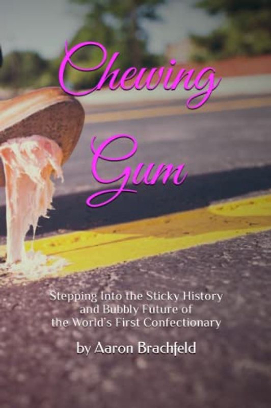 Chewing Gum: Stepping Into the Sticky History and Bubbly Future of the World’s First Confectionary (Business and Economics)