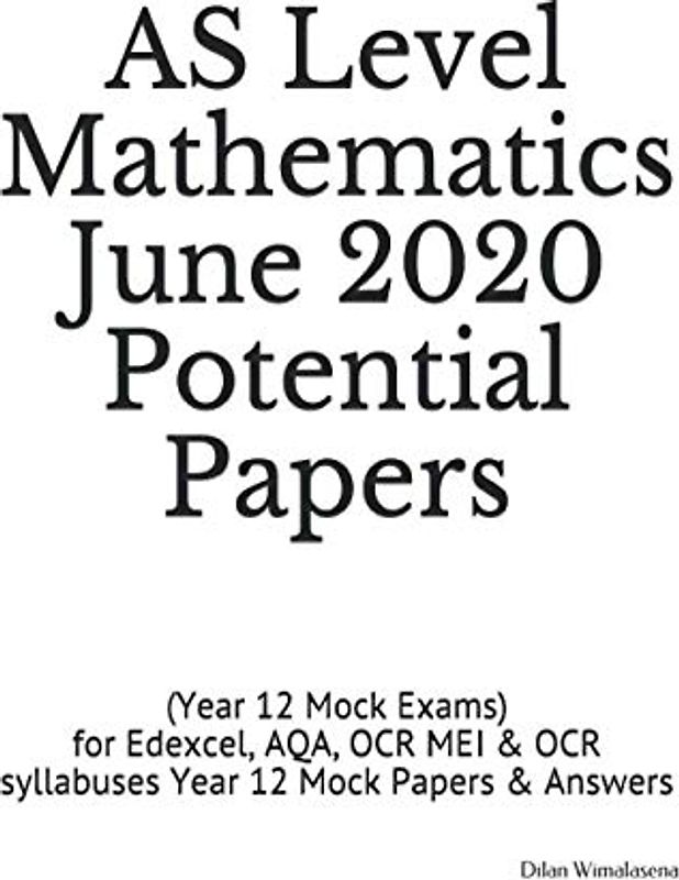 AS Level Mathematics June 2020 Potential Papers: (Year 12 Mock Exams) for Edexcel, AQA, OCR MEI & OCR syllabuses Year 12 Mock Papers & Answers