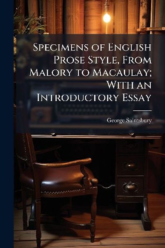 Specimens of English Prose Style, From Malory to Macaulay; With an Introductory Essay