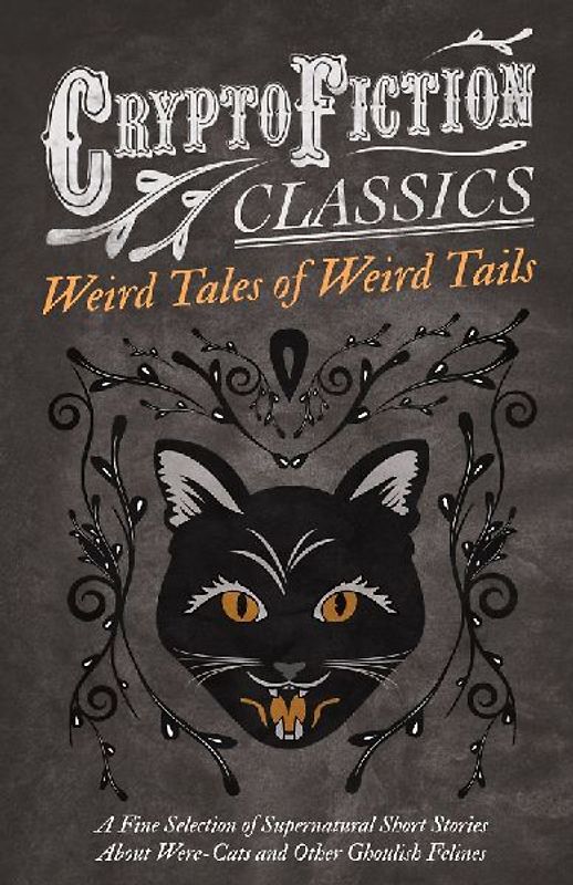 Weird Tales of Weird Tails - A Fine Selection of Supernatural Short Stories about Were-Cats and Other Ghoulish Felines (Cryptofiction Classics - Weird Tales of Strange Creatures)