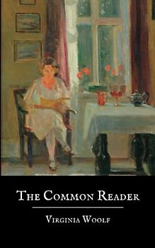 The Common Reader: First Series, A Collection of Essays by Virginia Woolf (Annotated)