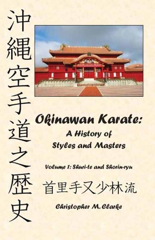 Okinawan Karate: A History of  Styles and Masters: Volume 1: Shuri-te and Shorin-ryu - Clarke, Christopher M.