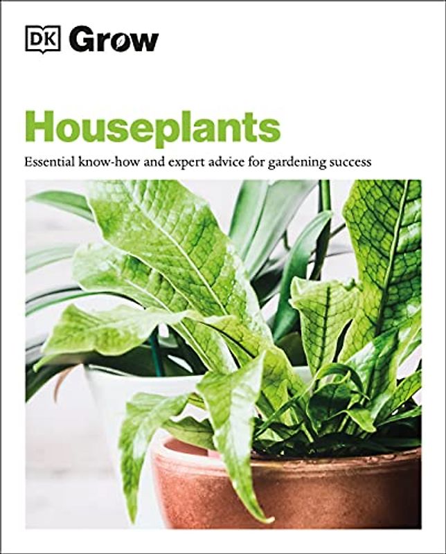 Grow Houseplants: Essential know-how and expert advice for success (DK Grow)