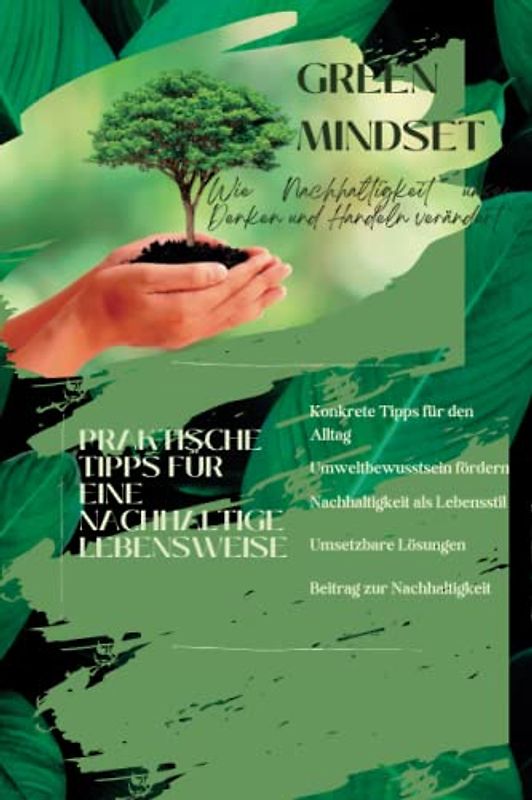 Green Mindset - Wie Nachhaltigkeit unser Denken und Handeln verändert: Ein Blick in die Zukunft: Nachhaltigkeit und Umweltschutz für kommende ... Energien und nachhaltige Lebensstile