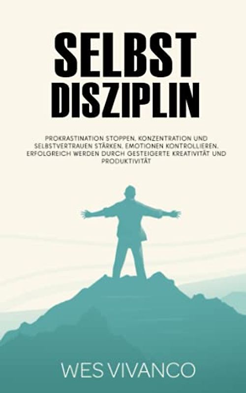 Selbstdisziplin: Prokrastination stoppen, Konzentration und Selbstvertrauen stärken, Emotionen kontrollieren, Erfolgreich werden durch gesteigerte Kreativität und Produktivität