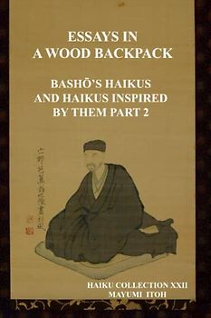 THE ESSAYS IN A WOOD BACKPACK: BASHŌ’S HAIKUS AND HAIKUS INSPIRED BY THEM PART 2: BashŌ's Haikus and Haikus Inspired by Them Part 2