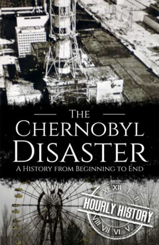 The Chernobyl Disaster: A History from Beginning to End