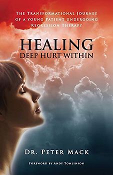 Healing Deep Hurt Within Healing Deep Hurt Within - The Transformational Journey of a Young Patient Using Regression Therapy: The Transformational ... a Young Patient Undergoing Regression Therapy