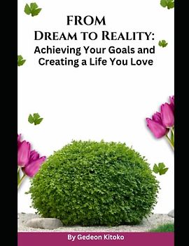 From Dream to Reality: chieving Your Goals and Creating a Life You Love