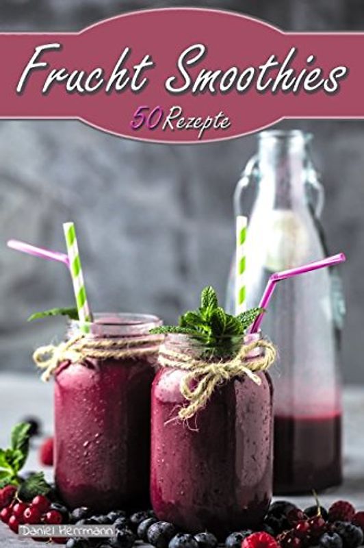Frucht Smoothies: 50 Rezepte - Einfach&lecker