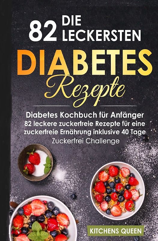 Die 82 leckersten Diabetes Rezepte für Anfänger: Diabetes Kochbuch für Anfänger - 82 leckere zuckerfreie Rezepte für eine zuckerfreie Ernährung inklusive 40 Tage - Zuckerfrei Challenge