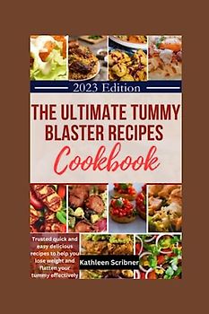 The Ultimate Tummy Blaster Recipes Cookbook: Trusted Quick and Easy Delicious Recipes To Help You Lose Weight and Flatten Your Tummy Effectively.