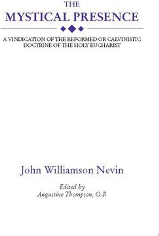 The Mystical Presence: A Vindication of the Reformed or Calvinistic Doctrine of the Holy Eucharist