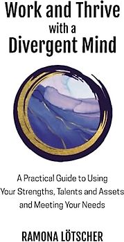 Work and Thrive with a Divergent Mind: A Practical Guide to Using Your Strengths, Talents and Assets and Meeting Your Needs