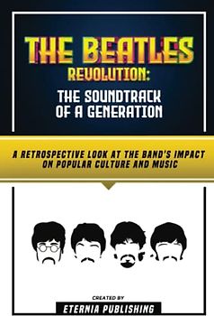 The Beatles Revolution - The Soundtrack Of A Generation: A Retrospective Look At The Band's Impact On Popular Culture And Music