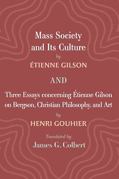 Mass Society and Its Culture, and Three Essays concerning Etienne Gilson on Bergson, Christian Philosophy, and Art