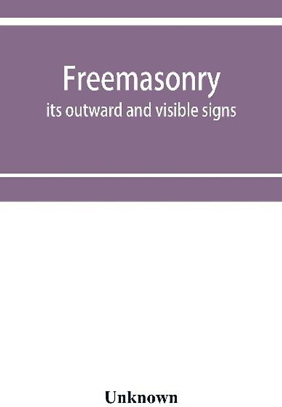Freemasonry; its outward and visible signs. A description of the jewels, clothing & furniture, for all degrees, with alphabetical index