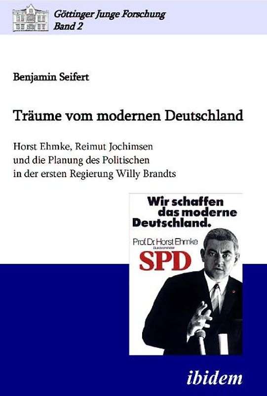 Träume vom modernen Deutschland. Horst Ehmke, Reimut Jochimsen und die Planung des Politischen in der ersten Regierung Willy Brandts