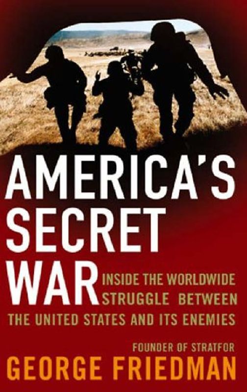 America's Secret War: Inside the Hidden Worldwide Struggle Between the United States and Its Enemies - George Friedman