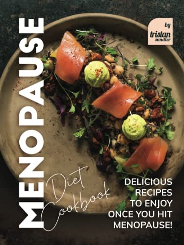 Menopause Diet Cookbook: Delicious Recipes to Enjoy Once You Hit Menopause!