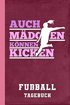Fußball Tagebuch Auch Mädchen Können Kicken: Frauenfußball (Fußball Tagesplaner, Band 1)