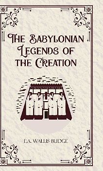 The Babylonian Legends of the Creation