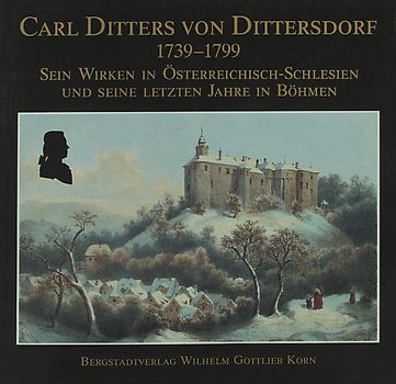 Carl Ditters von Dittersdorf 1739-1799 - Sein Wirken in Österreichisch-Schlesien und seine letzten Jahre in Böhmen