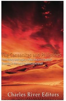 The Canaanites and Philistines: The History and Legacy of the Ancient Israelites’ Enemies in the Land that Became Israel