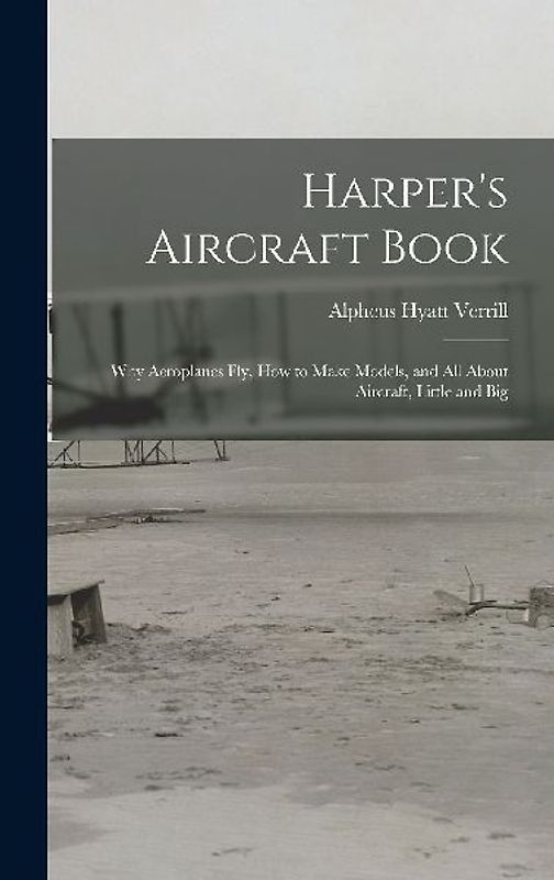Harper's Aircraft Book: Why Aeroplanes Fly, How to Make Models, and All About Aircraft, Little and Big