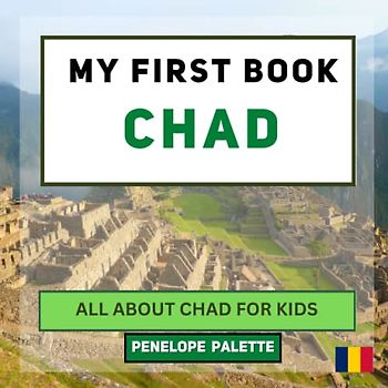 My First Book - Chad: All About Chad For Kids (My First Book - World Edition, Band 124)