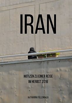 Reisepostillen / Iran - Notizen zu einer Reise im Herbst 2016