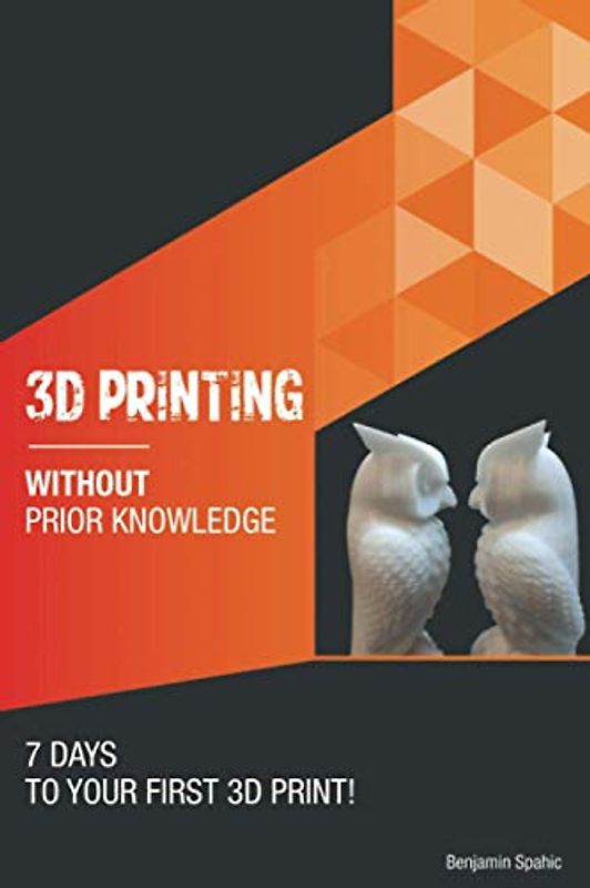 3D printing without prior knowledge: 7 days to your first 3D print (Become an Engineer Without Prior Knowledge)
