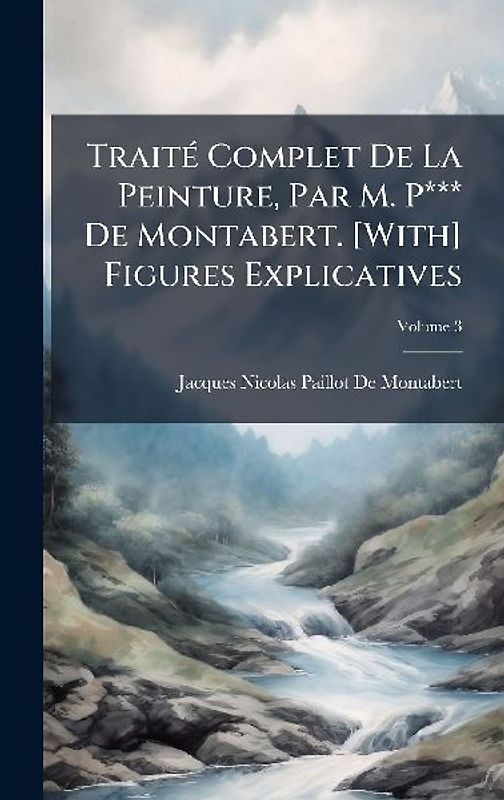 TraitÃ(c) Complet De La Peinture, Par M. P*** De Montabert. [With] Figures Explicatives