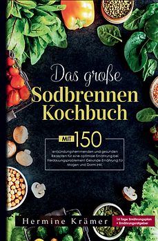 Das große Sodbrennen Kochbuch! Inklusive 14 Tage Ernährungsplan und praktischem Ernährungsratgeber!