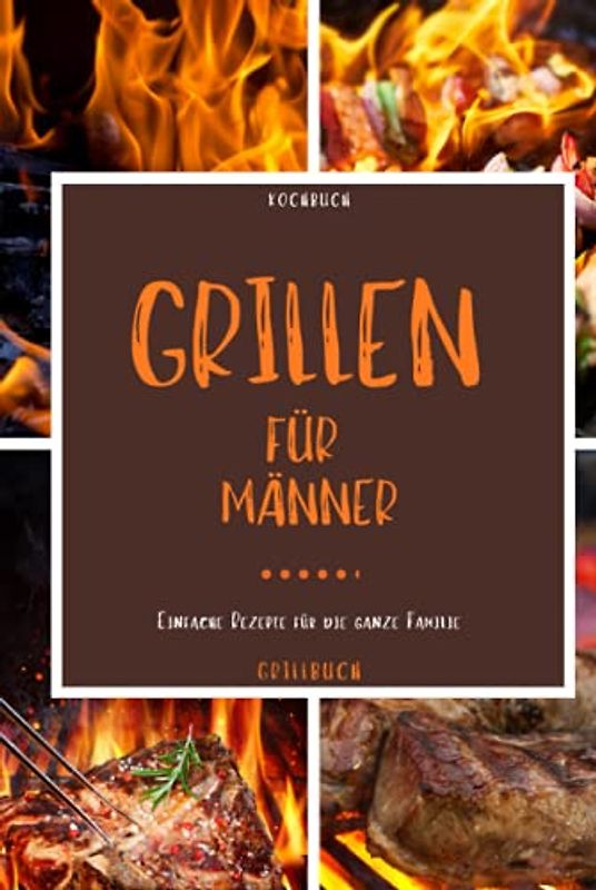Kochbuch Grillen für Männer: Grillbuch - Mit diesem Grillbuch kann die Grillsaison starten und dieses Kochbuch zum grillen eignet sich zudem gut als -grillen Geschenke für Männer-