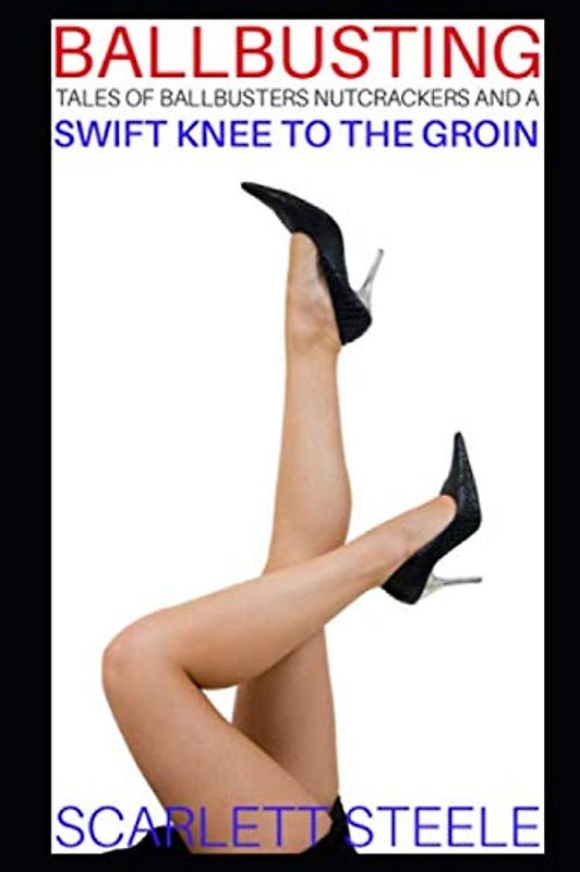 Ballbusting - Tales of Ballbusters, Nutcrackers and a Swift Knee to the Groin