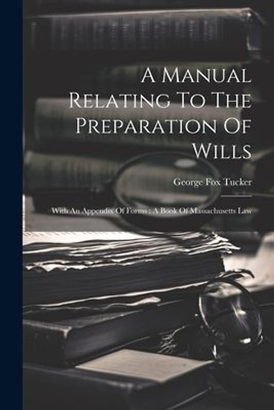 A Manual Relating To The Preparation Of Wills: With An Appendix Of Forms: A Book Of Massachusetts Law