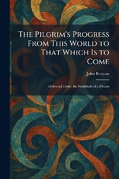 The Pilgrim's Progress From This World to That Which Is to Come
