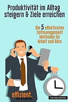 Produktivität im Alltag steigern - Ziele erreichen: Die 5 effektivsten Zeitmanagement Methoden für Arbeit und Büro (effizient., Band 2)