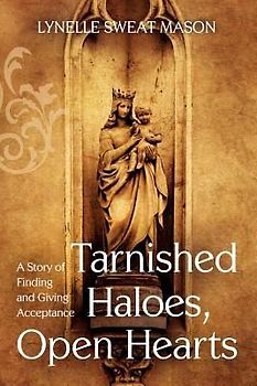 Tarnished Haloes, Open Hearts: A Story of Finding and Giving Acceptance