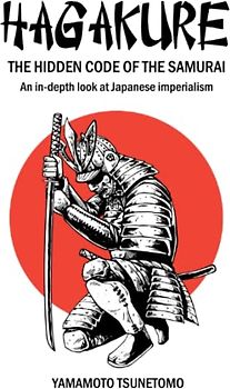 HAGAKURE The Hidden Code of the Samurai: Original Version + An in-depth look at Japanese Imperialism