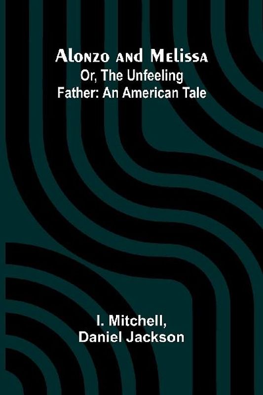Alonzo and Melissa; Or, The Unfeeling Father