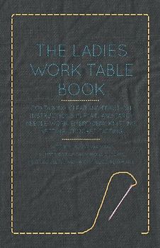 The Ladies Work-Table Book - Containing Clear and Practical Instructions in Plain and Fancy Needle-Work, Embroidery, Knitting, Netting, Crochet, Tatting - With Numerous Engravings, Illustrative of The Various Stitches in Those Useful and Fashionable Emplo